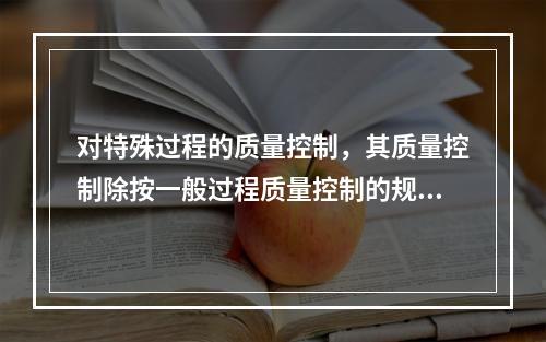 对特殊过程的质量控制，其质量控制除按一般过程质量控制的规定执