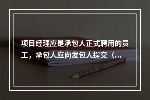 项目经理应是承包人正式聘用的员工，承包人应向发包人提交（　）