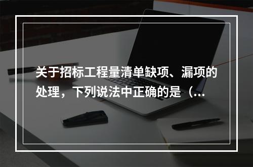 关于招标工程量清单缺项、漏项的处理，下列说法中正确的是（　）