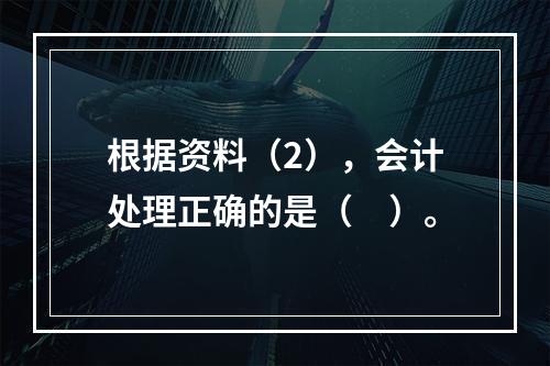 根据资料（2），会计处理正确的是（　）。