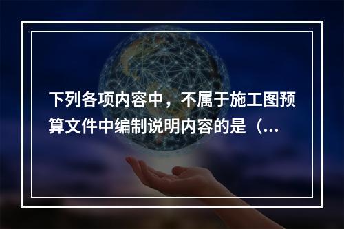 下列各项内容中，不属于施工图预算文件中编制说明内容的是（　）