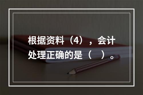 根据资料（4），会计处理正确的是（　）。