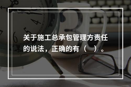 关于施工总承包管理方责任的说法，正确的有（　）。