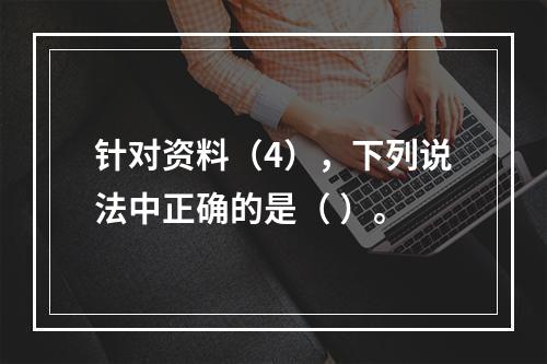 针对资料（4），下列说法中正确的是（ ）。