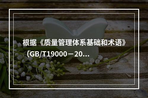 根据《质量管理体系基础和术语》（GB/T19000－2016