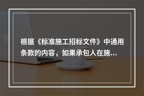 根据《标准施工招标文件》中通用条款的内容，如果承包人在施工过