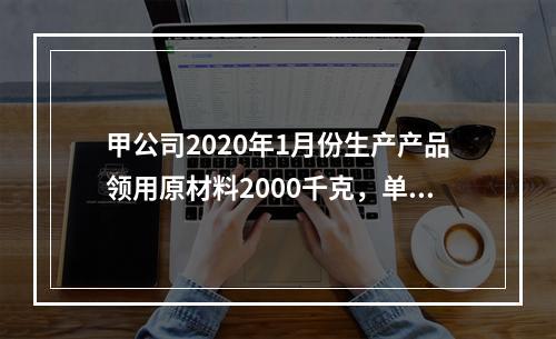 甲公司2020年1月份生产产品领用原材料2000千克，单位成