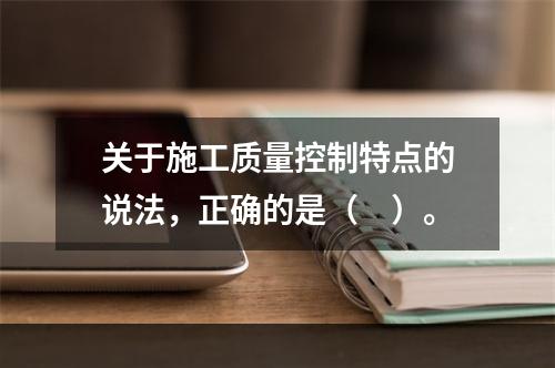 关于施工质量控制特点的说法，正确的是（　）。