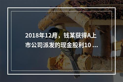 2018年12月，钱某获得A上市公司派发的现金股利10 00