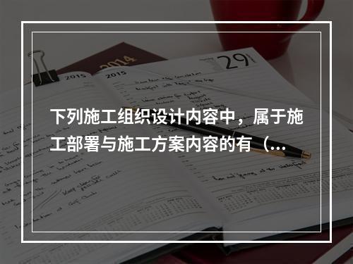 下列施工组织设计内容中，属于施工部署与施工方案内容的有（　）