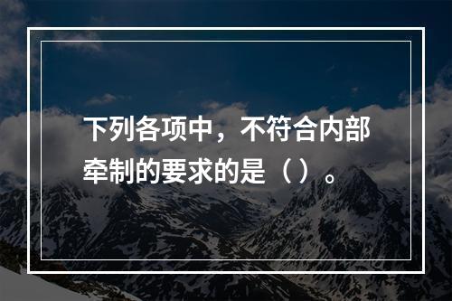 下列各项中，不符合内部牵制的要求的是（ ）。