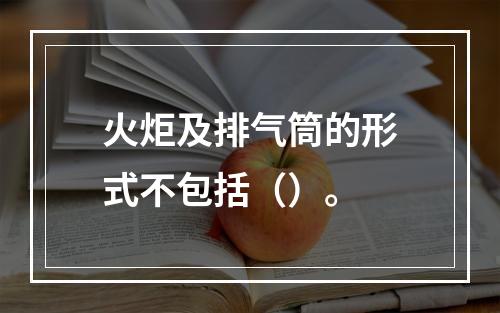 火炬及排气筒的形式不包括（）。