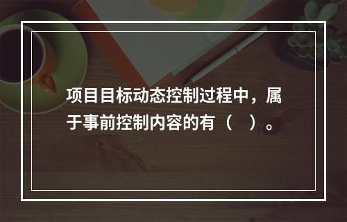 项目目标动态控制过程中，属于事前控制内容的有（　）。