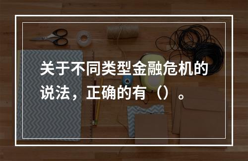 关于不同类型金融危机的说法，正确的有（）。