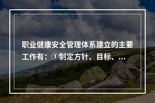 职业健康安全管理体系建立的主要工作有：①制定方针、目标、指标