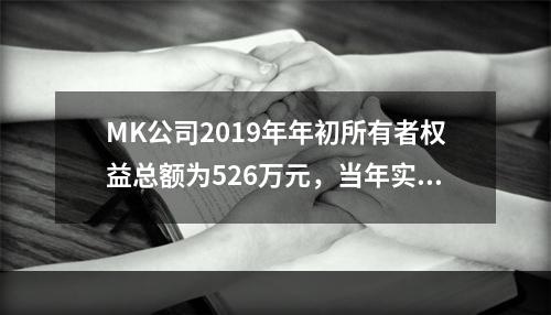 MK公司2019年年初所有者权益总额为526万元，当年实现净