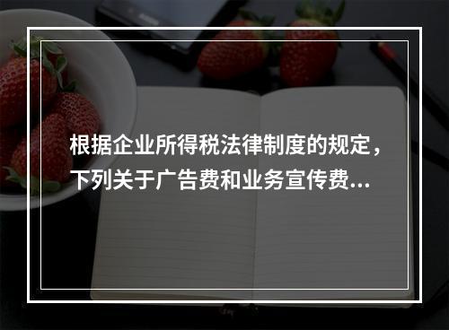 根据企业所得税法律制度的规定，下列关于广告费和业务宣传费的表