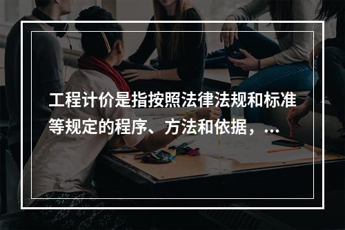 工程计价是指按照法律法规和标准等规定的程序、方法和依据，对工