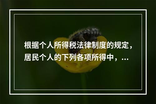 根据个人所得税法律制度的规定，居民个人的下列各项所得中，按次