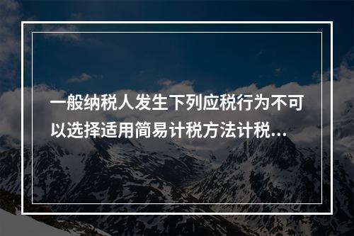 一般纳税人发生下列应税行为不可以选择适用简易计税方法计税的是