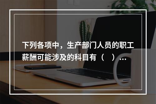 下列各项中，生产部门人员的职工薪酬可能涉及的科目有（　）。