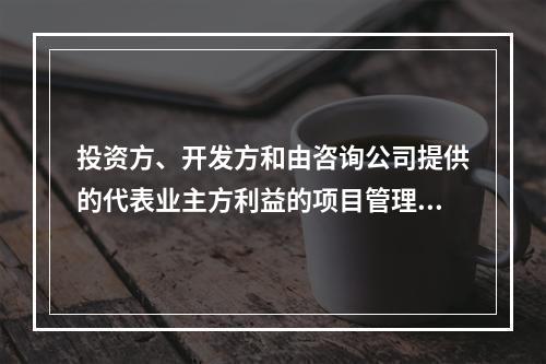 投资方、开发方和由咨询公司提供的代表业主方利益的项目管理服务