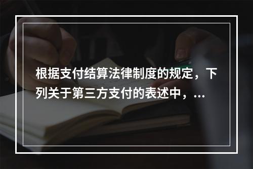 根据支付结算法律制度的规定，下列关于第三方支付的表述中，不正