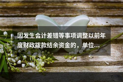 因发生会计差错等事项调整以前年度财政拨款结余资金的，单位按照