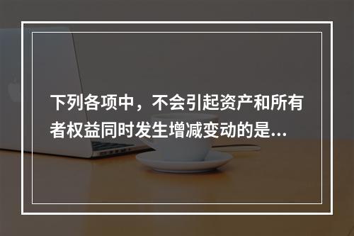 下列各项中，不会引起资产和所有者权益同时发生增减变动的是(　