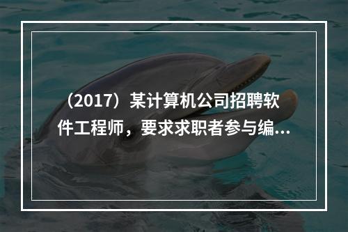 （2017）某计算机公司招聘软件工程师，要求求职者参与编程