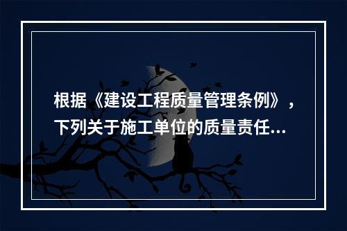 根据《建设工程质量管理条例》，下列关于施工单位的质量责任和义