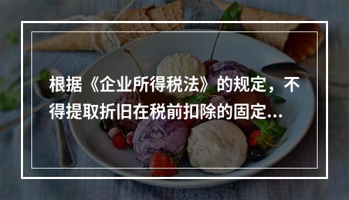 根据《企业所得税法》的规定，不得提取折旧在税前扣除的固定资产