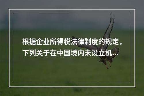 根据企业所得税法律制度的规定，下列关于在中国境内未设立机构、