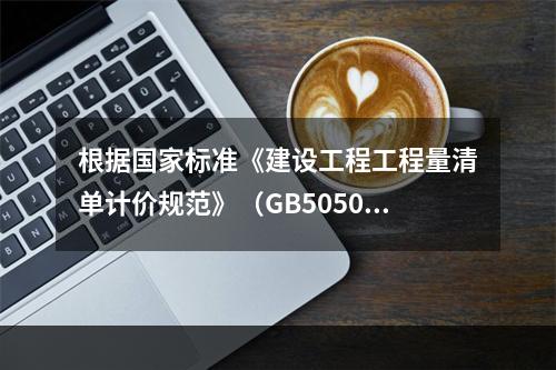 根据国家标准《建设工程工程量清单计价规范》（GB50500－