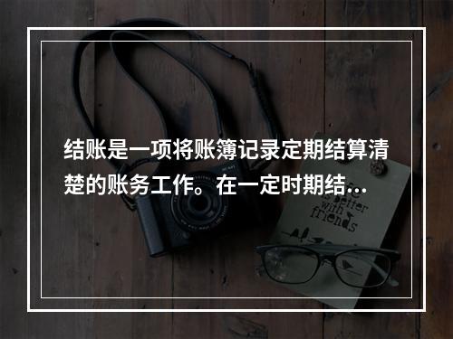 结账是一项将账簿记录定期结算清楚的账务工作。在一定时期结束，