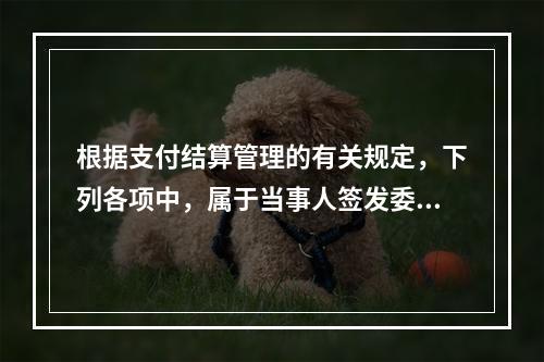 根据支付结算管理的有关规定，下列各项中，属于当事人签发委托收