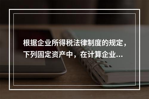 根据企业所得税法律制度的规定，下列固定资产中，在计算企业所得