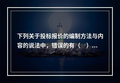 下列关于投标报价的编制方法与内容的说法中，错误的有（　）。