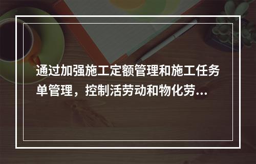 通过加强施工定额管理和施工任务单管理，控制活劳动和物化劳动的