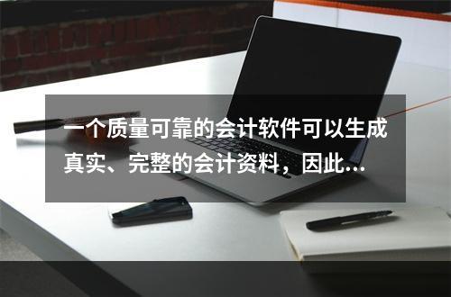 一个质量可靠的会计软件可以生成真实、完整的会计资料，因此对于