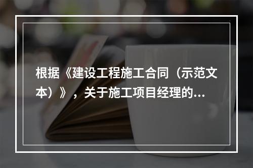 根据《建设工程施工合同（示范文本）》，关于施工项目经理的说法