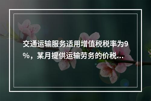 交通运输服务适用增值税税率为9%，某月提供运输劳务的价税款合