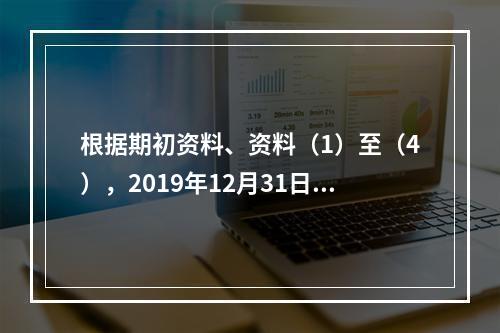 根据期初资料、资料（1）至（4），2019年12月31日甲企