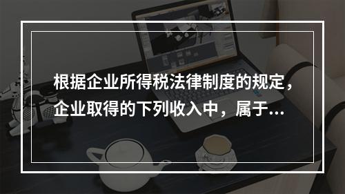 根据企业所得税法律制度的规定，企业取得的下列收入中，属于货币