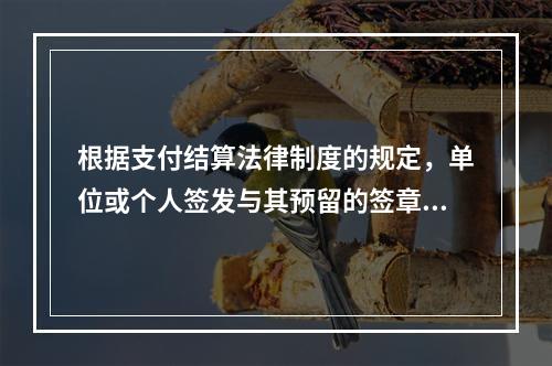 根据支付结算法律制度的规定，单位或个人签发与其预留的签章不符