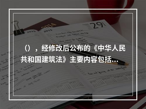 （），经修改后公布的《中华人民共和国建筑法》主要内容包括总则