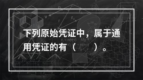 下列原始凭证中，属于通用凭证的有（　　）。