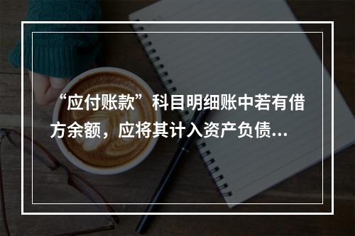 “应付账款”科目明细账中若有借方余额，应将其计入资产负债表中