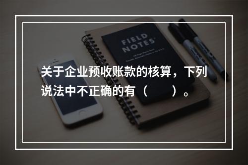 关于企业预收账款的核算，下列说法中不正确的有（　　）。