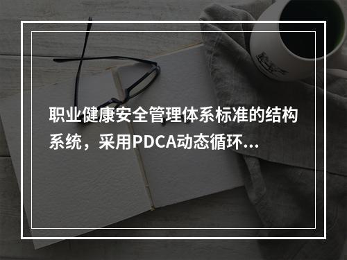 职业健康安全管理体系标准的结构系统，采用PDCA动态循环.不